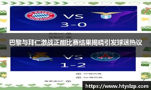 巴黎与拜仁激战正酣比赛结果揭晓引发球迷热议