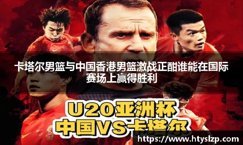 卡塔尔男篮与中国香港男篮激战正酣谁能在国际赛场上赢得胜利