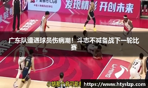 广东队遭遇球员伤病潮！斗志不减备战下一轮比赛