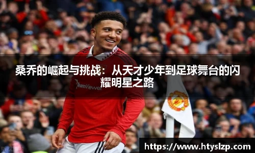 桑乔的崛起与挑战：从天才少年到足球舞台的闪耀明星之路
