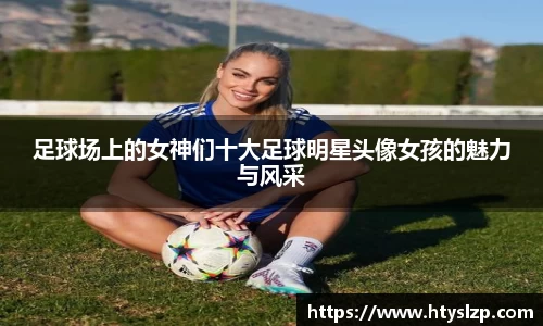 足球场上的女神们十大足球明星头像女孩的魅力与风采