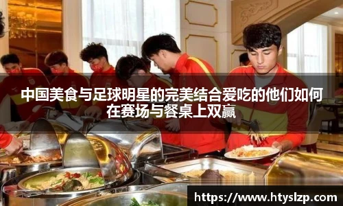 中国美食与足球明星的完美结合爱吃的他们如何在赛场与餐桌上双赢